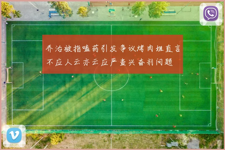 乔治被指嗑药引发争议烤肉姐直言不应人云亦云应严查兴奋剂问题