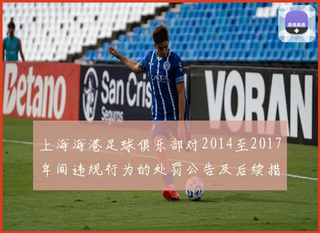 上海海港足球俱乐部对2014至2017年间违规行为的处罚公告及后续措施说明
