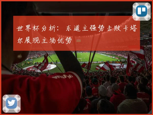 世界杯分析：东道主强势击败卡塔尔展现主场优势