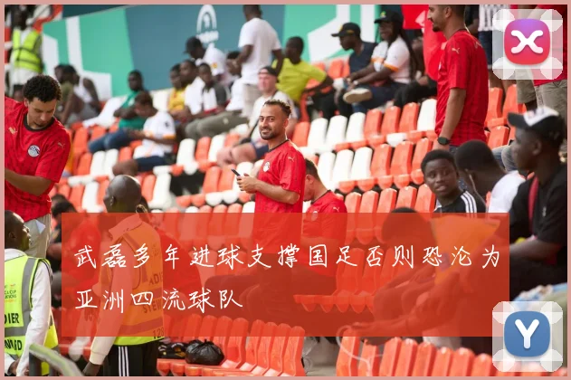 武磊多年进球支撑国足否则恐沦为亚洲四流球队