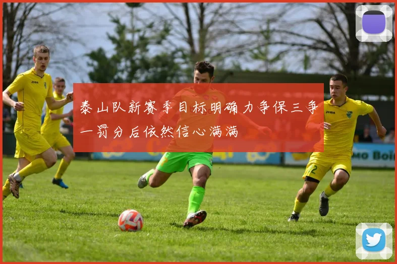 泰山队新赛季目标明确力争保三争一罚分后依然信心满满