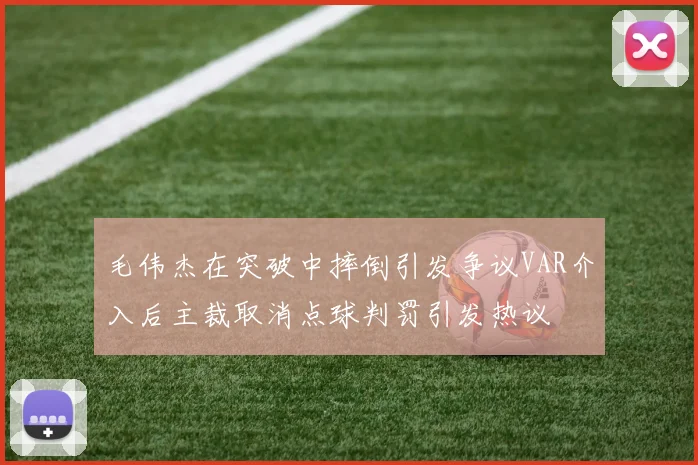 毛伟杰在突破中摔倒引发争议VAR介入后主裁取消点球判罚引发热议