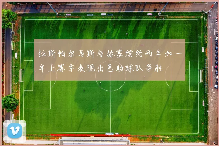 拉斯帕尔马斯与赫塞续约两年加一年上赛季表现出色助球队争胜