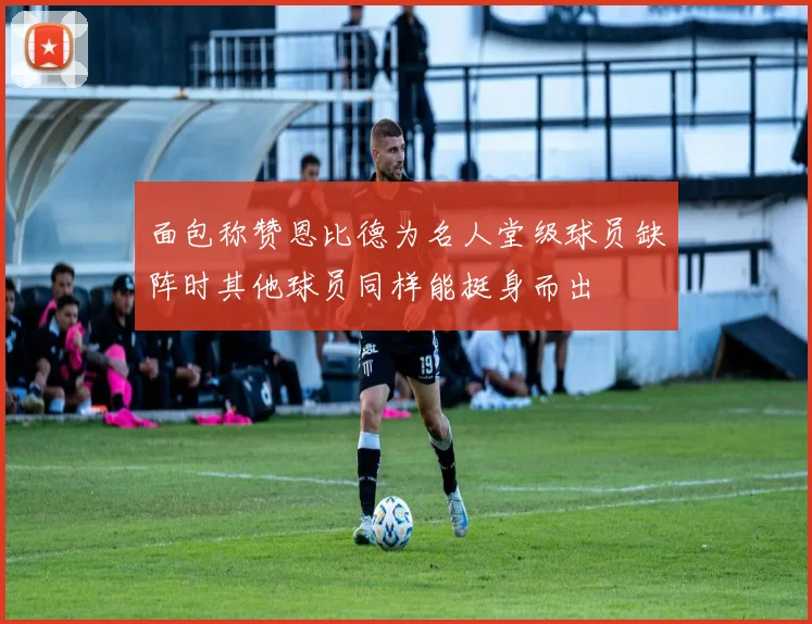 面包称赞恩比德为名人堂级球员缺阵时其他球员同样能挺身而出