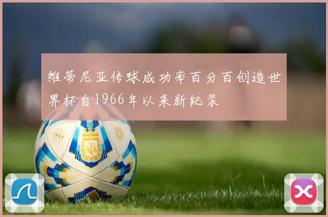 维蒂尼亚传球成功率百分百创造世界杯自1966年以来新纪录