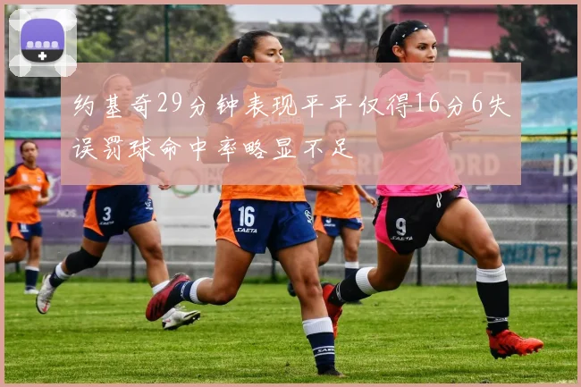 约基奇29分钟表现平平仅得16分6失误罚球命中率略显不足