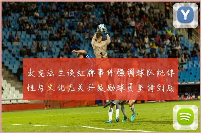 麦克法兰谈红牌事件强调球队纪律性与文化无关并鼓励球员坚持到底