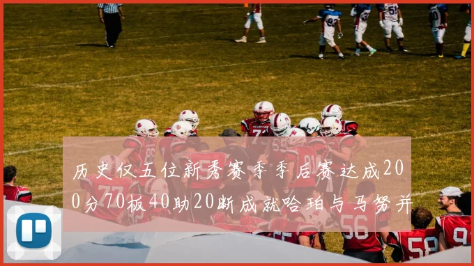历史仅五位新秀赛季季后赛达成200分70板40助20断成就哈珀与马努并肩而立